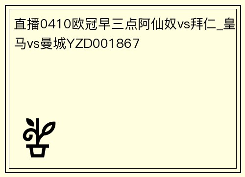 直播0410欧冠早三点阿仙奴vs拜仁_皇马vs曼城YZD001867